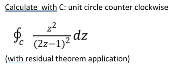 Calculate with C: unit circle counter clockwise
z2
(2z–1)2 dz
(with residual theorem application)
