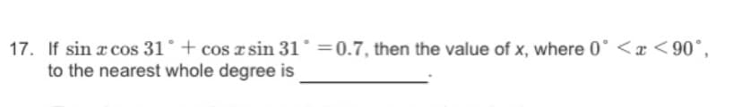 17. If sin a cos 31° + cos r sin 31° =0.7, then the value of x, where 0° <x <90°,
to the nearest whole degree is
