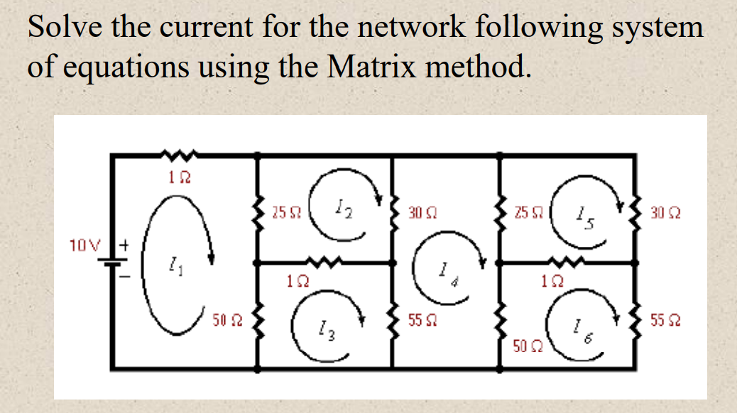 Solve the current for the network following system
of equations using the Matrix method.
12
25 S
12
30 Q
25 5
30 2
10V +
12
12
50 2
55
55 2
13
50 2
