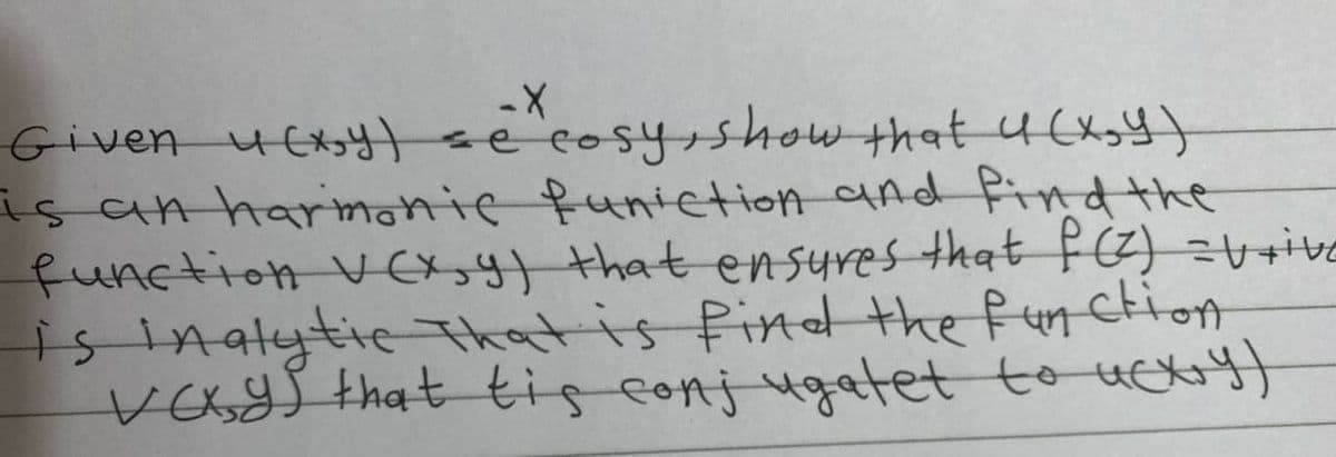 Given u(x,y) se cosy, show that 4 (X,Y)
is an harmonic function and find the
function VCx,y) that ensures that f(z) = Vrive
is inalytic That is find the function
vays that tis conjugatet to ucxry)