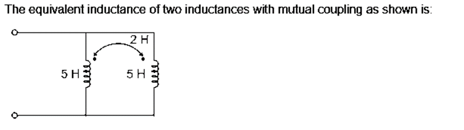 The equivalent inductance of two inductances with mutual coupling as shown is:
5 H
m
2 H
5 H