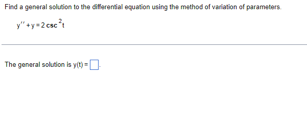 Find a general solution to the differential equation using the method of variation of parameters.
y"+y=2
csc²t
The general solution is y(t) =