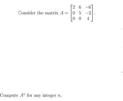 26
Consider the matrix A = 0 5
Compute A" for any integer n.
O
-2
4