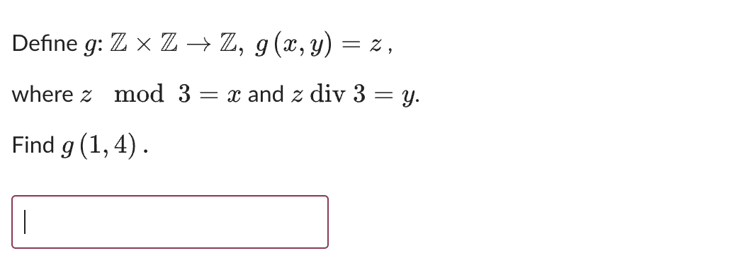 Define g: Z × Z → Z, g(x, y) = z,
-
where z mod 3 = x and z div 3:
Find g (1,4).
Y.