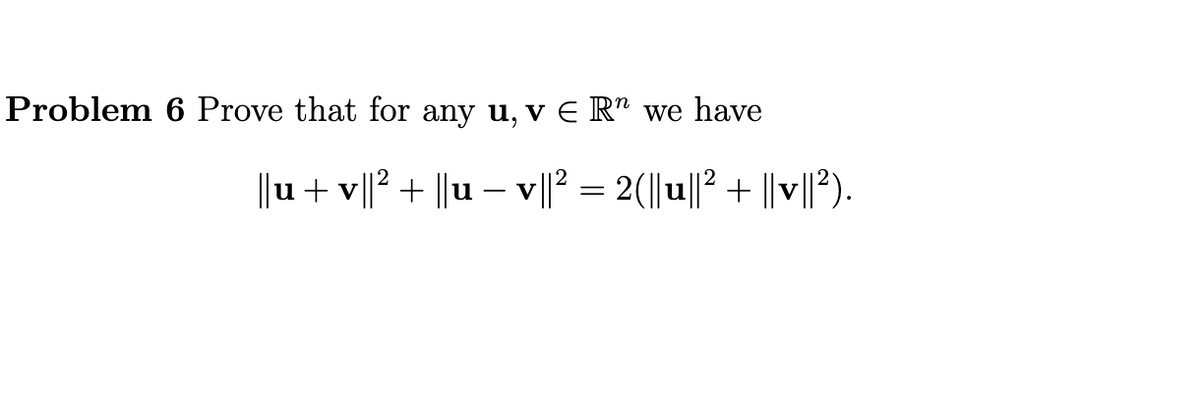 Problem 6 Prove that for any u, v E R" we have
||u + v||² + ||u − v||² = 2(||u||² + ||v||²).