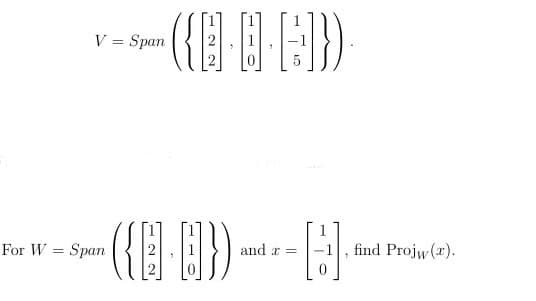 For W =
V = Span
-({··G]})
LED)
Span
-({0})~----
and =
find Projw(x).