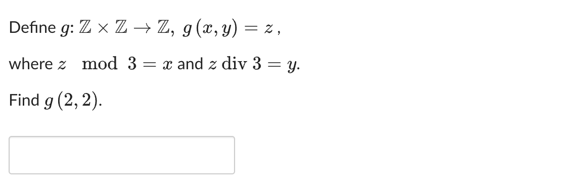 Define Z × Z → Z, g(x, y)
g:
where z mod 3 = x and z div 3 = y.
Find g (2, 2).
= 2,