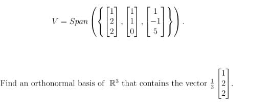 V = Span
({··]})
Find an orthonormal basis of R³ that contains the vector
圓