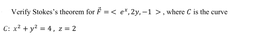 Verify Stokes's theorem for F =< e%,2y,-1 >, where C is the curve
C: x² + y² = 4, z = 2
