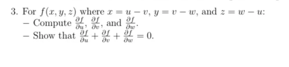 3. For f(x, y, z) where x = u – v, y = v – w, and z = w – u:
- Compute u du
– Show that f
af
dw'
and
Je Je
af
dv
af
0.
-
%3D
du
