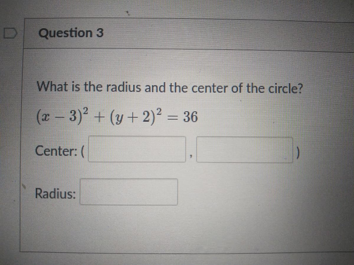 Question 3
What is the radius and the center of the circle?
(2 - 3) + (y + 2)² = 36
%3D
Center: (
Radius:
