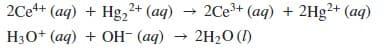 2Ce+ (aq) + Hg, + (aq) → 2Ce³+ (aq) + 2Hg²+ (aq)
Hао+ (aq) + Oн (ад) — 2H20 ()

