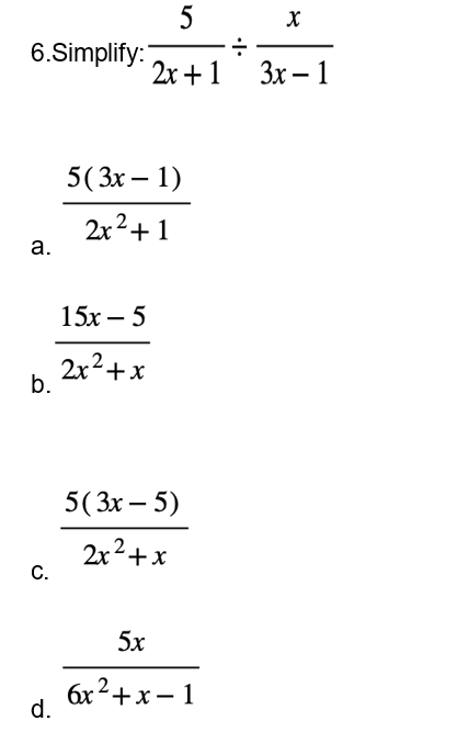 6.Simplify:
a.
b.
C.
d.
5
2x + 1
5 (3x - 1)
2x²+1
15x -5
2x²+x
5(3x - 5)
2x²+x
5x
6x²+x=1
÷
X
3x - 1