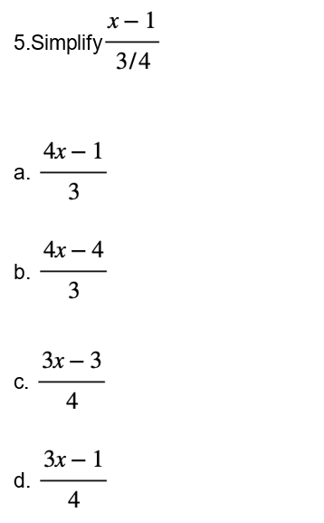 5.Simplify
a.
b.
C.
d.
4x 1
3
4x - 4
3
3x - 3
4
3x-1
4
x-1
3/4