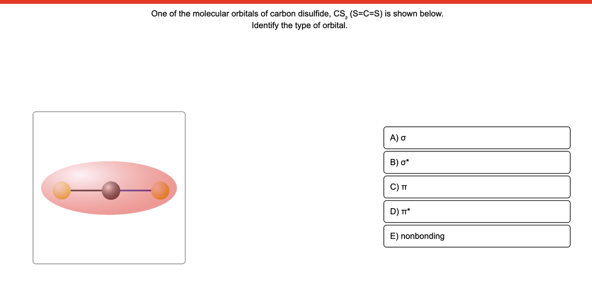 One of the molecular orbitals of carbon disulfide, CS, (S=C=S) is shown below.
Identify the type of orbital.
A) o
B) o*
С) п
D) п*
E) nonbonding
