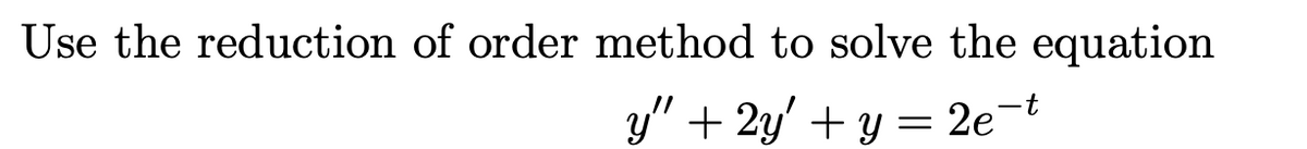 Use the reduction of order method to solve the equation
y" + 2y' + y = 2e-t