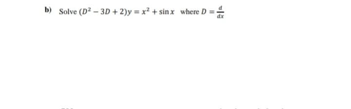 b) Solve (D2 – 3D + 2)y = x² + sin x where D = -
