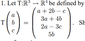 1. Let T:R³
a
T b
с
=
R4 be defined by
a + 2b - c
3a + 4b
2a - 3c
56
Sh