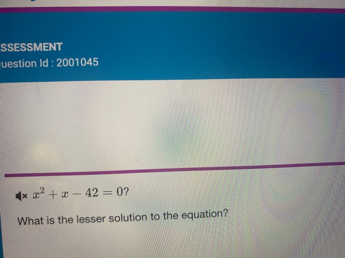 SSESSMENT
question Id: 2001045
◄
x x²+x-42 = 0?
What is the lesser solution to the equation?