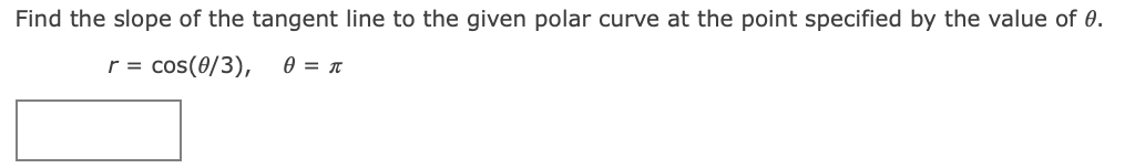 Find the slope of the tangent line to the given polar curve at the point specified by the value of 0.
r = cos(0/3),
