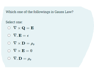 Which one of the followings is Gauss Law?
Select one:
O V x Q = E
%3D
O V.E = €
V × D = Pv
O V x E = 0
O V.D= Pv

