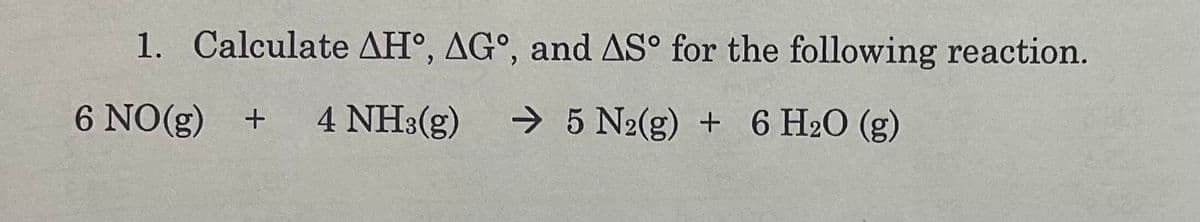 1. Calculate AH, AG°, and AS° for the following reaction.
6 NO(g) + 4 NH3(g) → 5 N2(g) + 6 H₂O (g)