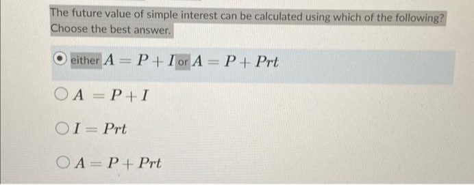 The future value of simple interest can be calculated using which of the following?
Choose the best answer.
either A= P + Ior A = P +Prt
OA=P+I
OI= Prt
O A
P+Prt