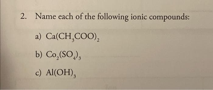 2. Name each of the following ionic compounds:
a) Ca(CH₂COO),
b) Co₂(SO4)3
c) Al(OH)3