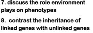7. discuss the role environment
plays on phenotypes
8. contrast the inheritance of
linked genes with unlinked genes

