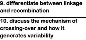 9. differentiate between linkage
and recombination
10. discuss the mechanism of
crossing-over and how it
generates variability
