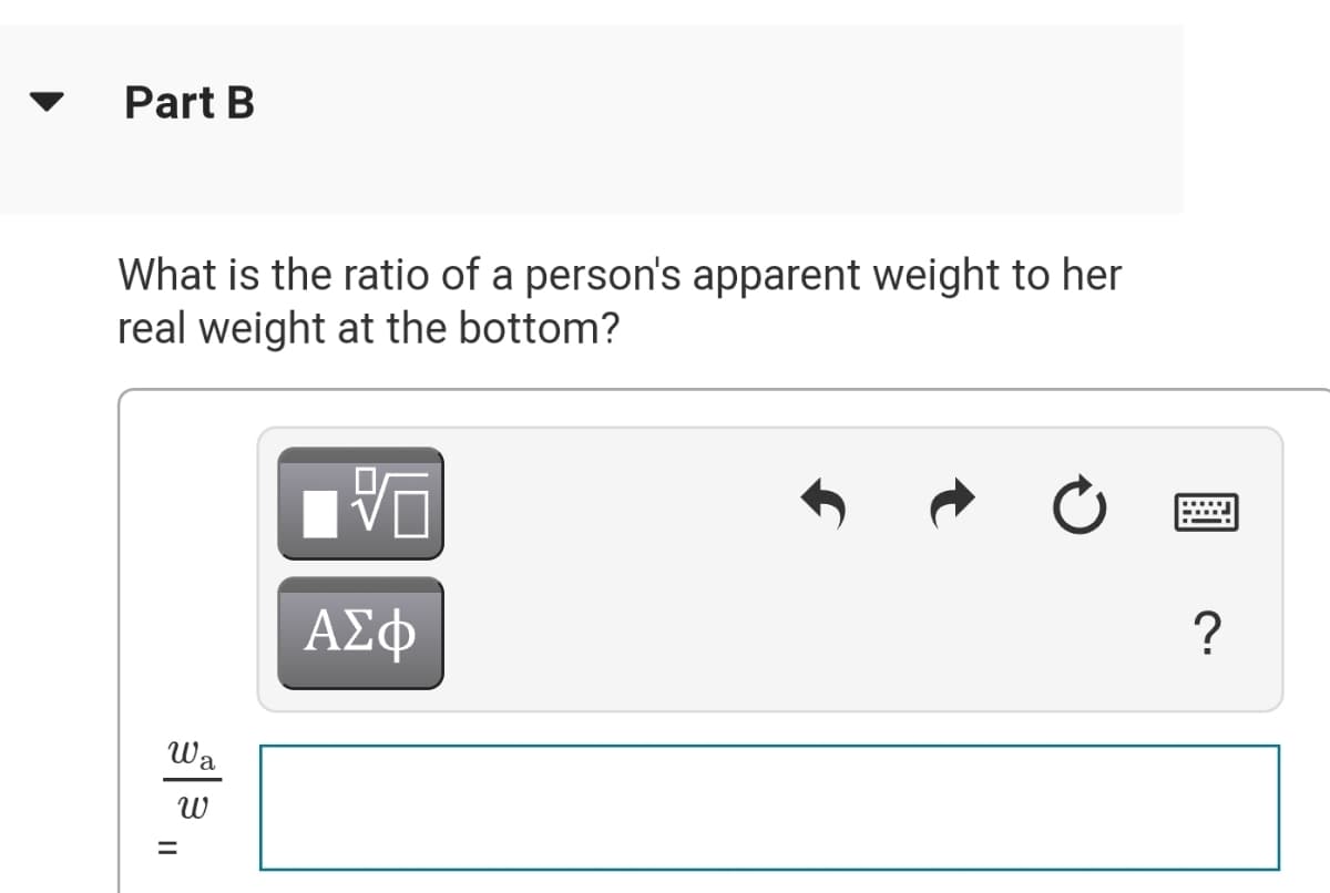 Part B
What is the ratio of a person's apparent weight to her
real weight at the bottom?
ΑΣφ
Wa
II
