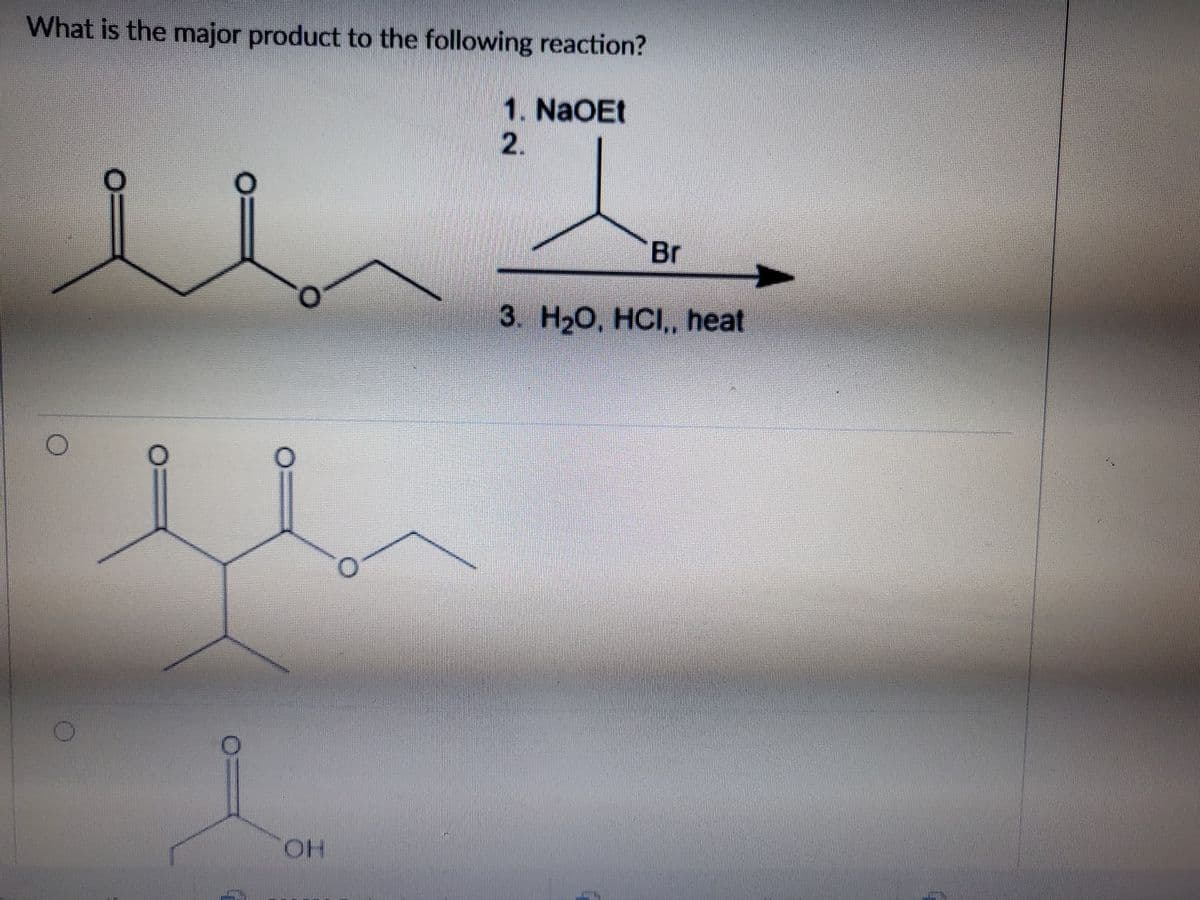 What is the major product to the following reaction?
1. NaOEt
2.
Br
3. Н-О, НС, heat
OH

