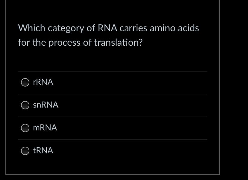 Which category of RNA carries amino acids
for the process of translation?
rRNA
snRNA
mRNA
tRNA