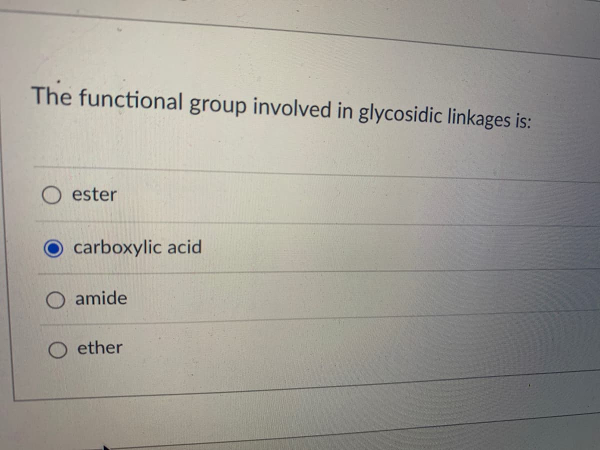 The functional group involved in glycosidic linkages is:
ester
carboxylic acid
Oamide
ether
