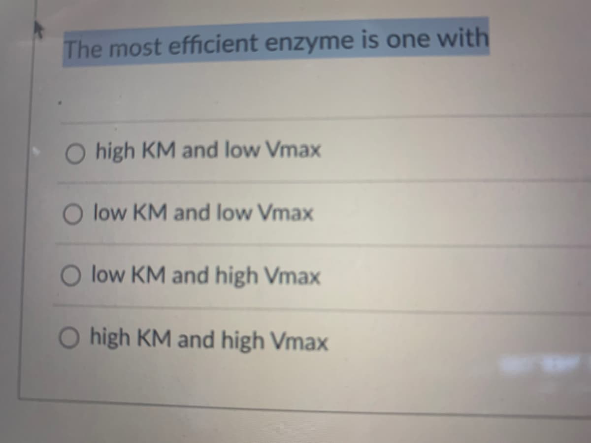 The most efficient enzyme is one with
O high KM and low Vmax
O low KM and low Vmax
O low KM and high Vmax
O high KM and high Vmax