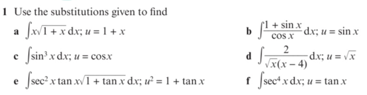 1 Use the substitutions given to find
a JxvI +x dx; u =1+ x
+ sin x
dx; u = sin x
cos x
b
|sin³ x dx; u = cos.x
d
Vx(х — 4)
dx; u = vx
sec? x tan xv1 + tan x dx; u² = 1 + tan x
f sect x dx; u = tan x
e
