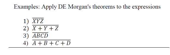 Examples: Apply DE Morgan's theorems to the expressions
1) XYZ
2) X + Y + Z
3) АВCD
4) A+B + C + D
