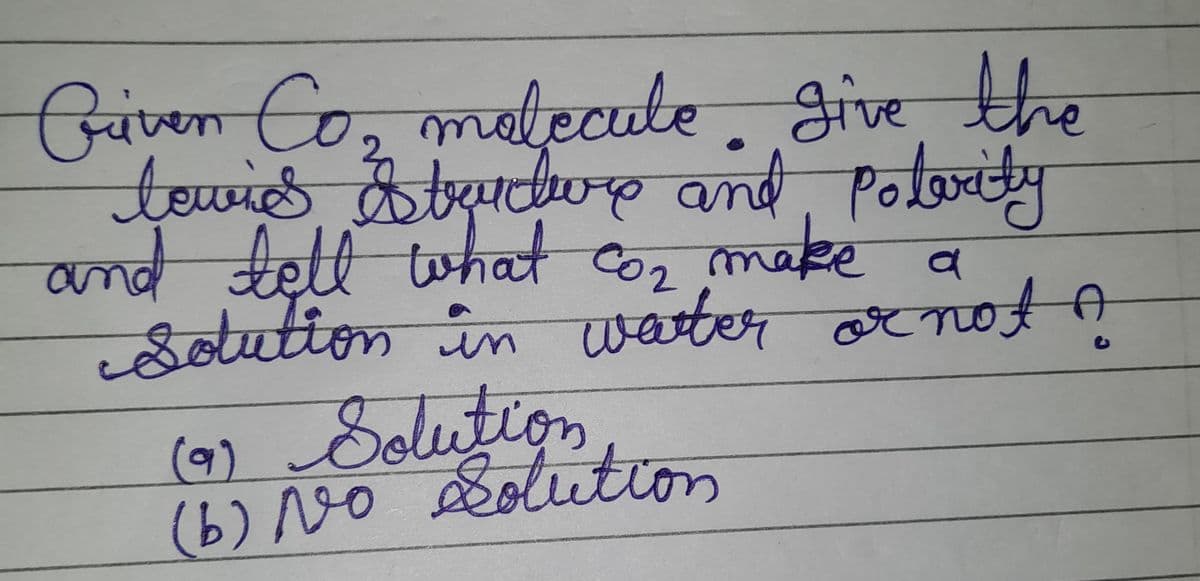 30
Given Co, molecule, give the
tewies Straucure and polarity
and tell what co₂ make
Solution in water or not A
a
(9) Solution
(b) No Solution