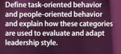 Define task-oriented behavior
and people-oriented behavior
and explain how these categories
are used to evaluate and adapt
leadership style.
