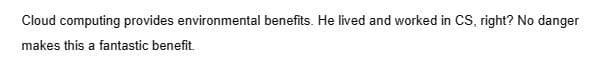 Cloud computing provides environmental benefits. He lived and worked in CS, right? No danger
makes this a fantastic benefit.