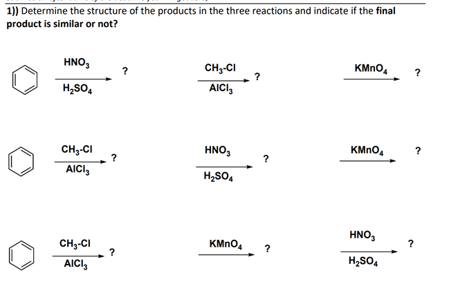 1)) Determine the structure of the products in the three reactions and indicate if the final
product is similar or not?
HNO,
?
CH3-CI
KMNO,
?
H,SO,
AICI,
CH3-CI
HNO,
KMNO4
?
?
AICI,
H2SO4
HNO,
CH3-CI
?
KMNO4
?
?
AICI,
H2SO4
