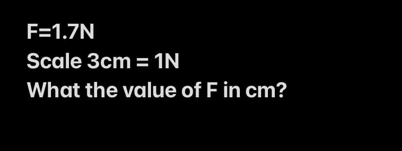 F=1.7N
Scale 3cm = 1N
%3D
What the value of F in cm?

