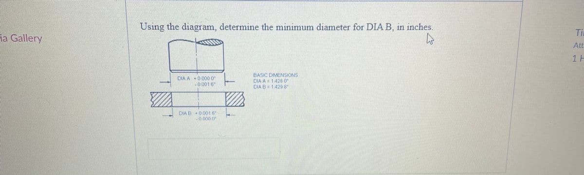 Using the diagram, determine the minimum diameter for DIA B, in inches.
Tin
la Gallery
1 H
DIAA 00000"
00016
BASIC DIMENSIONS
DIA A 14230
DIA E# 14208
DIA B 00016
0.0000
