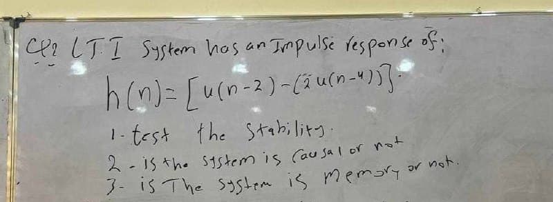 C LTI System has an Impulse response of;
h(n) = [u (n-2)-(2u(n-")}}-
1-test the Stability.
2 is the system is Causal or not
-
3- is The system is memory
or not.