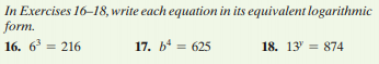 In Exercises 16–18, write each equation in its equivalent logarithmic
form.
16. 6 = 216
17. b' = 625
18. 13' = 874
