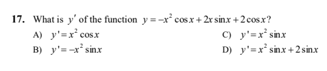 17. What is y' of the function y = -x° cosx + 2x sinx +2 cos.x?
C) y'=x² sinx
D) y'=x* sinx +2 sinx
A) y'=x² cosx
B) y'=-x' sinx

