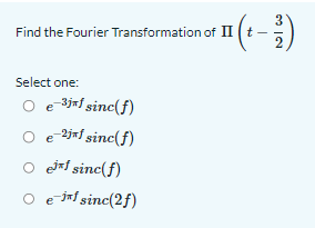Find the Fourier Transformation of II (t− 2)
Select one:
O e 3jf sinc(f)
O -2j*f sinc(f)
○ e sinc(f)
○ e jf sinc(2f)