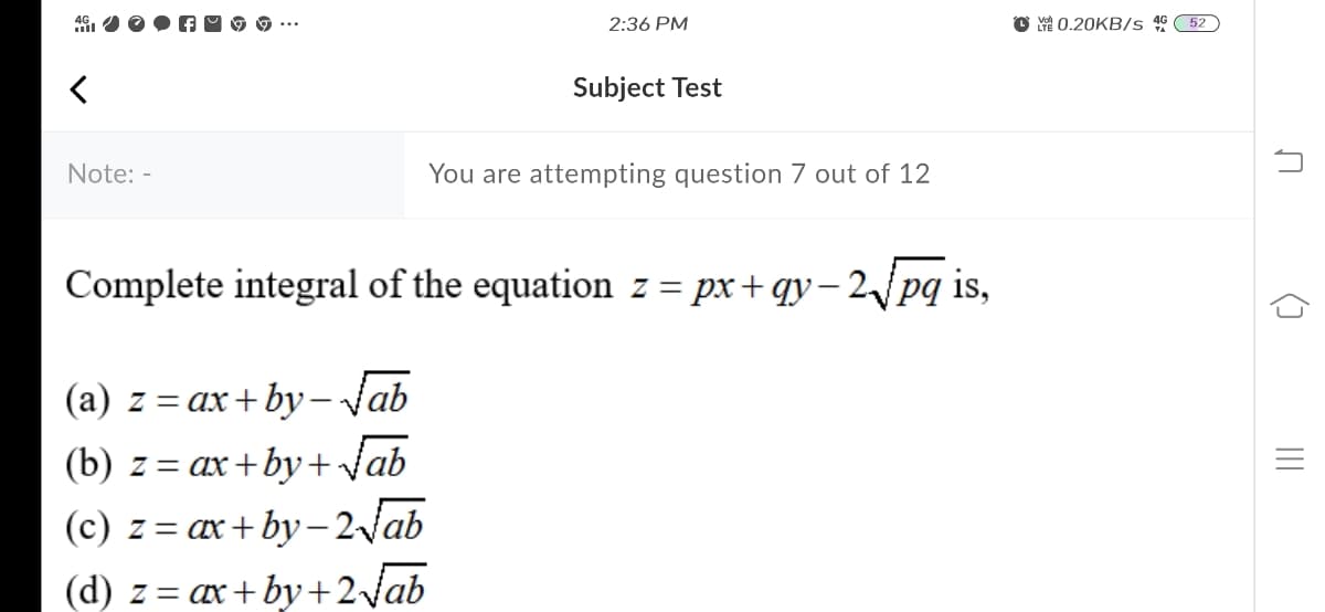 46.
2:36 PM
O H 0.20KB/s 46 52
Subject Test
Note: -
You are attempting question 7 out of 12
Complete integral of the equation z= px+ qy– 2pq is,
(a) z = ax+ by- Vab
(b) z = ax+by+ Vab
(c) z = ax+ by – 2Jab
(d) z = ax+ by+2\ab
