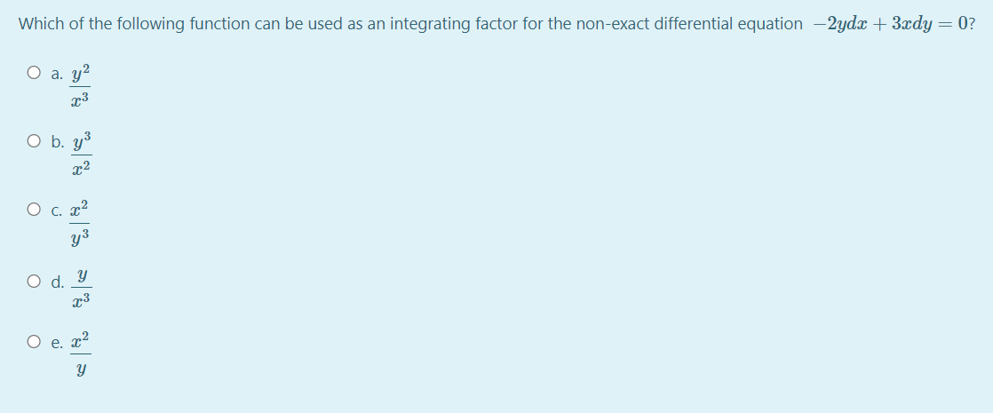 Which of the following function can be used as an integrating factor for the non-exact differential equation –2ydx + 3xdy = 0?
O a. y2
x3
O b. y3
O c. x2
y3
Od.
x3
O e. x2
