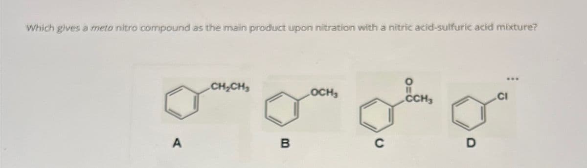 Which gives à meto nitro compound as the main product upon nitration with a nitric acid-sulfuric acid mixture?
A
OCH3
moto
C
CH₂CH₂
B
CCH3
D
***